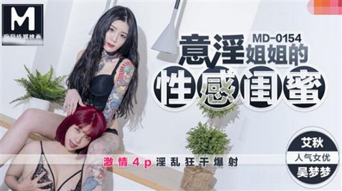 MD154-意淫姐姐的性感闺蜜 激情4P疯操 淫乱狂干爆射