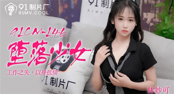 果冻传媒91制片厂精制新作-堕落少女 工作之失 以身抵债  清纯玉女林妙可 高清