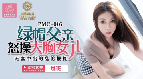 51478-蜜桃传媒PMC016绿帽父亲怒操大胸女儿无套中出乱伦报复-斑斑